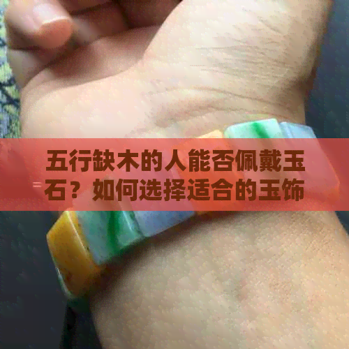 五行缺木的人能否佩戴玉石？如何选择适合的玉饰品来调和五行？