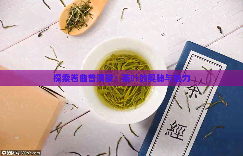 探索卷曲普洱茶：茶叶的奥秘与魅力