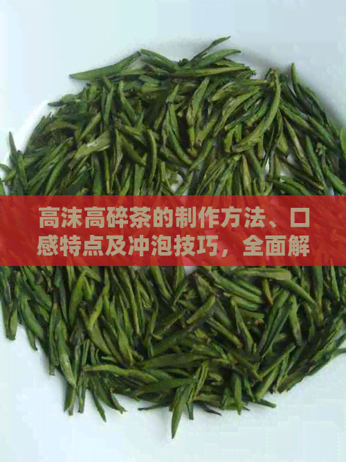 高沫高碎茶的制作方法、口感特点及冲泡技巧，全面解析这款茶的魅力