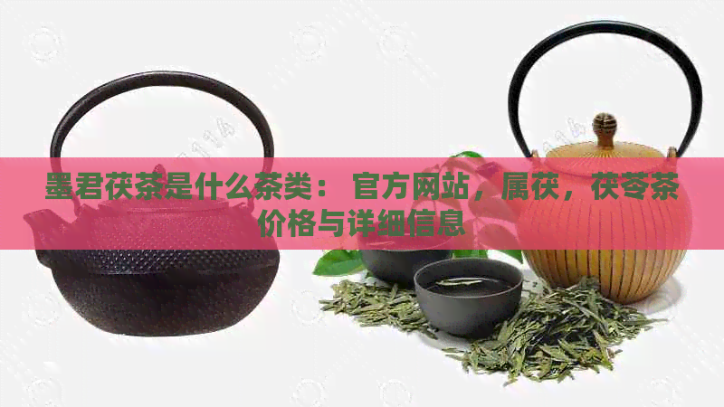 墨君茯茶是什么茶类： 官方网站，属茯，茯苓茶价格与详细信息