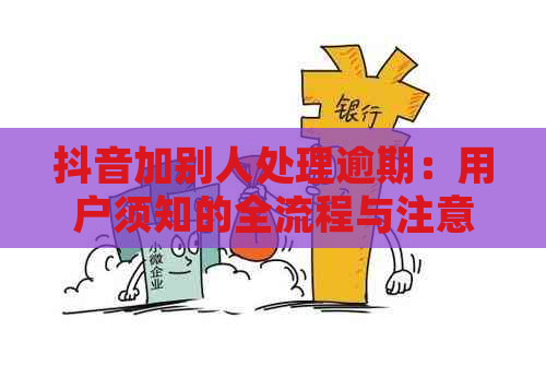 抖音加别人处理逾期：用户须知的全流程与注意事项，避免影响个人信用