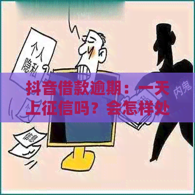 抖音借款逾期：一天上吗？会怎样处理？家人会被告知吗？如何解决？