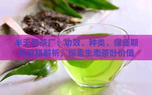 半天腰茶厂：功效、种类、保质期与价格解析，探索生态茶叶价值