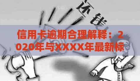 信用卡逾期合理解释：2020年与XXXX年最新标准、处理方式及相关法律法规解析