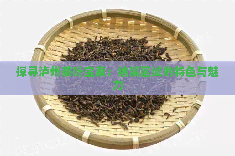 探寻泸州茶叶宝藏：纳溪区域的特色与魅力