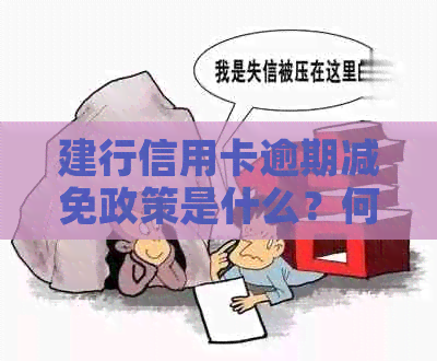 建行信用卡逾期减免政策是什么？何时开始？是否可以减免利息？