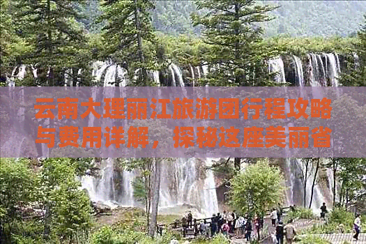 云南大理丽江旅游团行程攻略与费用详解，探秘这座美丽省份的魅力