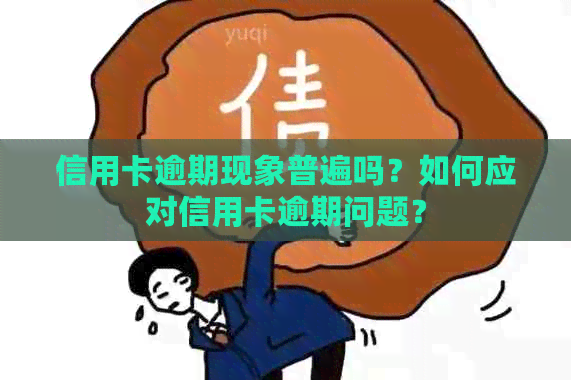 信用卡逾期现象普遍吗？如何应对信用卡逾期问题？