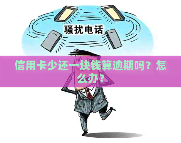 信用卡少还一块钱算逾期吗？怎么办？