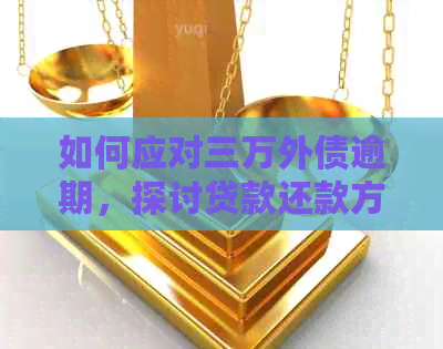 如何应对三万外债逾期，探讨贷款还款方案