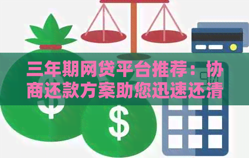 三年期网贷平台推荐：协商还款方案助您迅速还清贷款