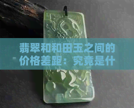 翡翠和和田玉之间的价格差距：究竟是什么原因导致了这种差异？