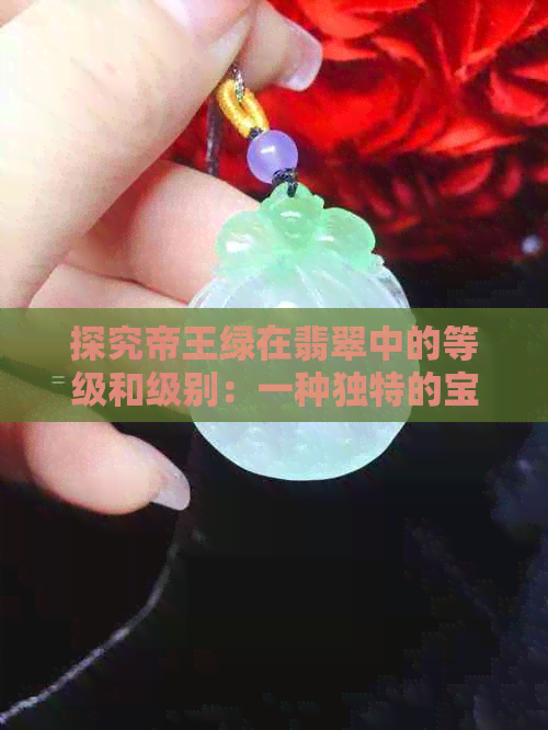 探究帝王绿在翡翠中的等级和级别：一种独特的宝石鉴定方法