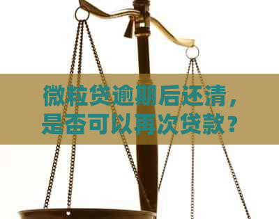 微粒贷逾期后还清，是否可以再次贷款？安全吗？