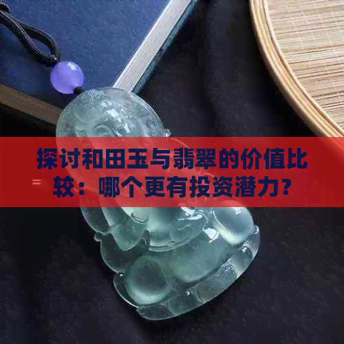 探讨和田玉与翡翠的价值比较：哪个更有投资潜力？