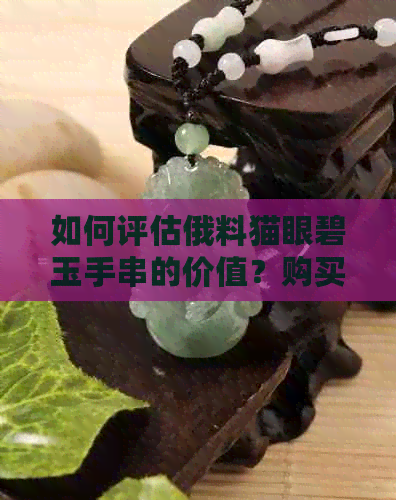 如何评估俄料猫眼碧玉手串的价值？购买时需要注意哪些因素？