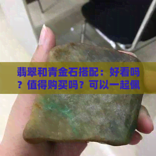 翡翠和青金石搭配：好看吗？值得购买吗？可以一起佩戴吗？