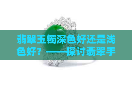 翡翠玉镯深色好还是浅色好？——探讨翡翠手镯颜色选择与价值