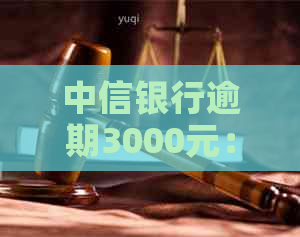 中信银行逾期3000元：可能被法院起诉、收到警告函或影响吗？