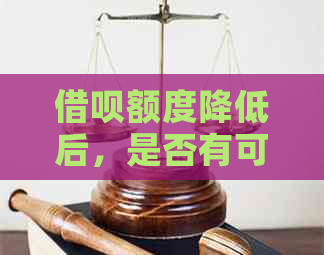 借呗额度降低后，是否有可能再次提升？如何操作才能实现？