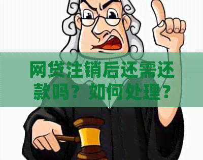 网贷注销后还需还款吗？如何处理？