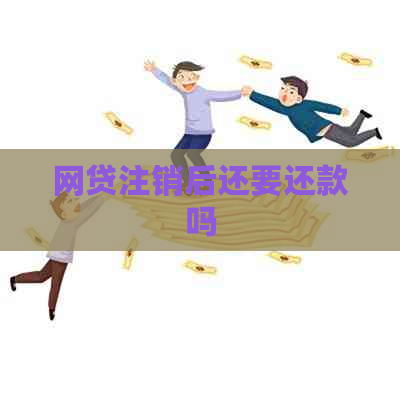 网贷注销后还要还款吗