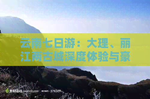 云南七日游：大理、丽江两古城深度体验与豪华舒适路线全解析