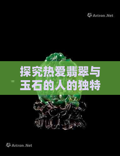 探究热爱翡翠与玉石的人的独特性格特征