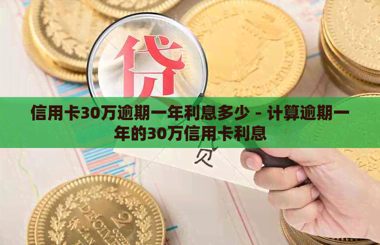 信用卡30万逾期一年利息多少 - 计算逾期一年的30万信用卡利息