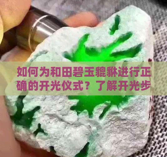 如何为和田碧玉貔貅进行正确的开光仪式？了解开光步骤及注意事项！