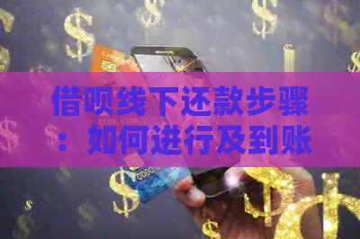 借呗线下还款步骤：如何进行及到账时间解读