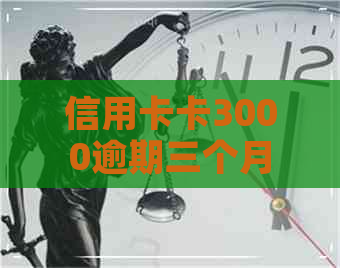 信用卡卡3000逾期三个月后还款多少