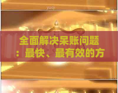 全面解决呆账问题：最快、最有效的方法与建议