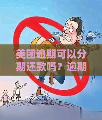 美团逾期可以分期还款吗？逾期后如何处理？