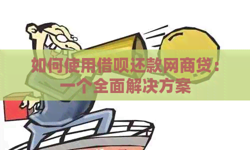 如何使用借呗还款网商贷：一个全面解决方案