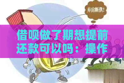 借呗做了期想提前还款可以吗：操作步骤与安全提示