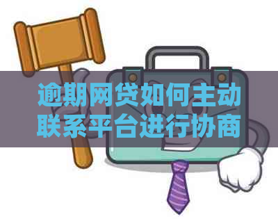 逾期网贷如何主动联系平台进行协商解决？