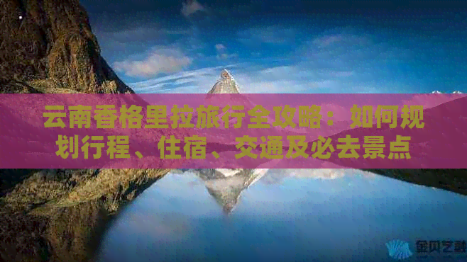 云南香格里拉旅行全攻略：如何规划行程、住宿、交通及必去景点