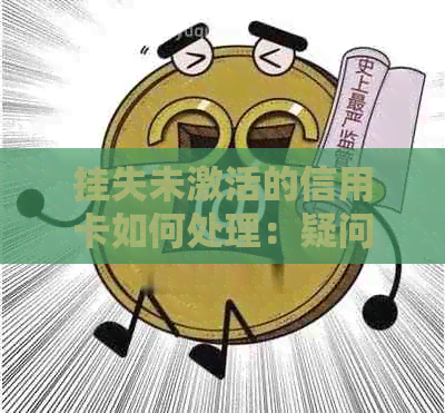 挂失未激活的信用卡如何处理：疑问解答与操作指南