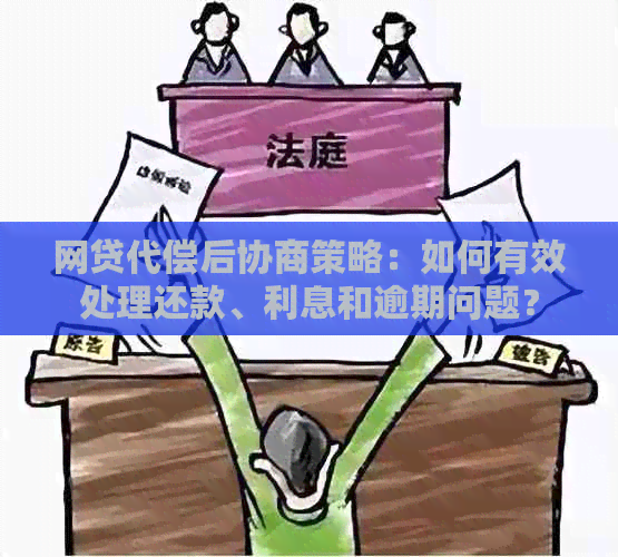 网贷代偿后协商策略：如何有效处理还款、利息和逾期问题？