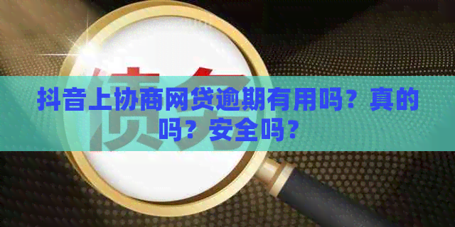 抖音上协商网贷逾期有用吗？真的吗？安全吗？