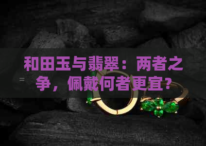 和田玉与翡翠：两者之争，佩戴何者更宜？