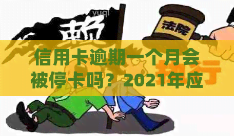 信用卡逾期一个月会被停卡吗？2021年应对逾期政策及处理建议