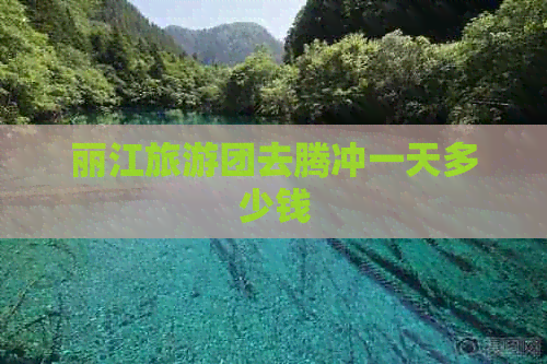 丽江旅游团去腾冲一天多少钱