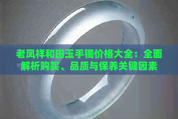 老凤祥和田玉手镯价格大全：全面解析购买、品质与保养关键因素
