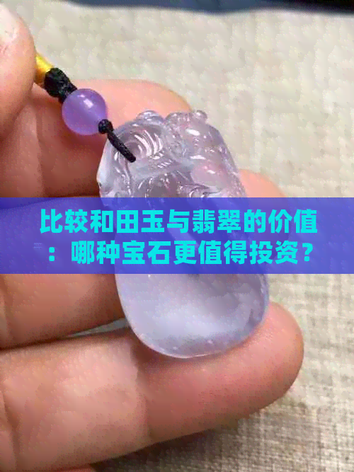 比较和田玉与翡翠的价值：哪种宝石更值得投资？