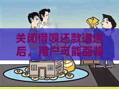 关闭借呗还款通道后，用户可能面临的影响及解决方法