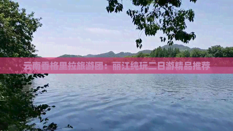 云南香格里拉旅游团：丽江纯玩二日游精品推荐