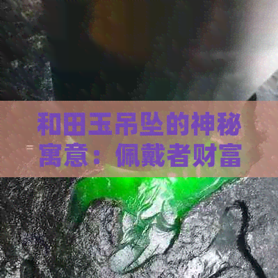 和田玉吊坠的神秘寓意：佩戴者财富与运势的转变之路