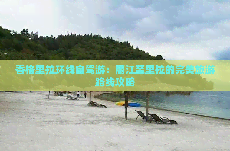 香格里拉环线自驾游：丽江至里拉的完美旅游路线攻略